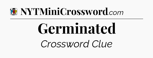 Germinated Crossword Clue