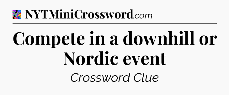 Compete in a downhill or Nordic event Crossword Clue