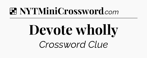 Solution: Devote wholly - NYT Crossword