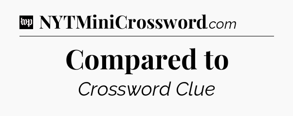 Compared to Crossword Clue
