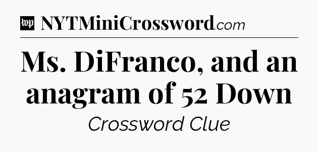 Ms. DiFranco, and an anagram of 52 Down Crossword Clue
