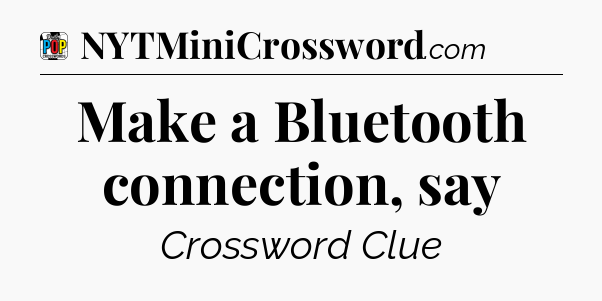 Make a Bluetooth connection, say Crossword Clue