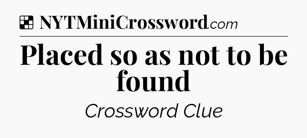 Solution: Placed so as not to be found - NYT Crossword