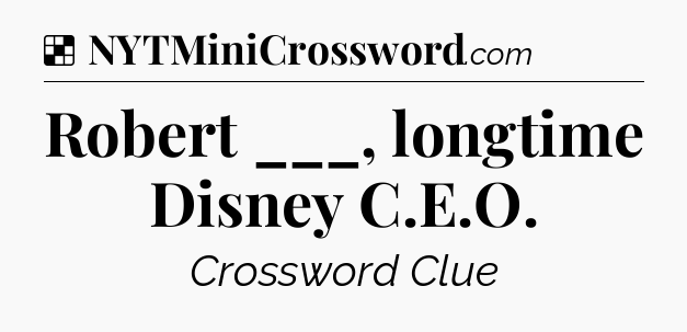 Solution: Robert ___, longtime Disney C.E.O - NYT Crossword