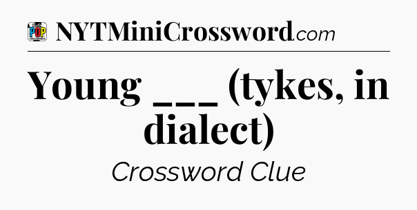 Young ___ (tykes, in dialect) Crossword Clue