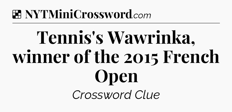Solution: Tennis's Wawrinka, winner of the 2015 French Open - NYT Crossword
