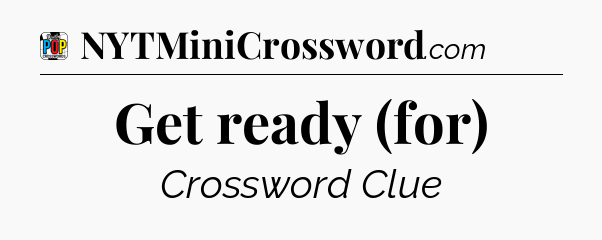 Get ready (for) Crossword Clue