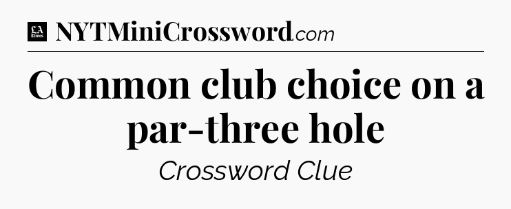 Common club choice on a par-three hole - LA Times Crossword