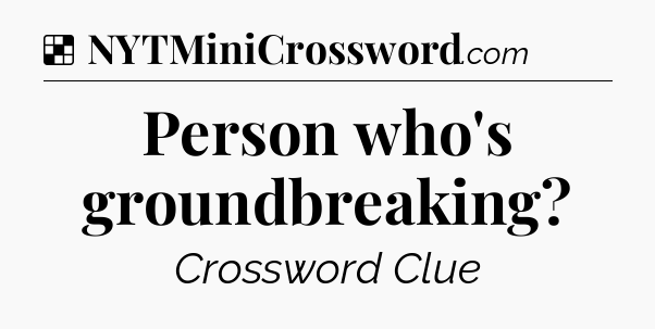 Solution: Person who's groundbreaking - NYT Crossword