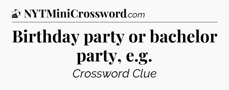 Birthday party or bachelor party, e.g - Daily Themed Mini Crossword