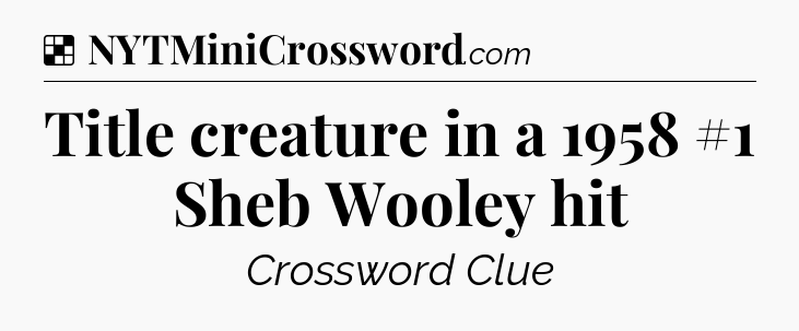 Solution: Title creature in a 1958 #1 Sheb Wooley hit - NYT Crossword