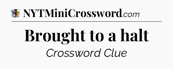 Brought to a halt Crossword Clue