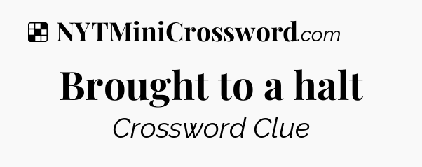 Solution: Brought to a halt - NYT Crossword