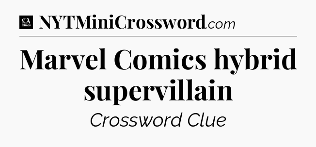 Marvel Comics hybrid supervillain - LA Times Crossword