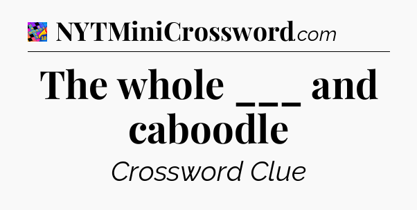 The whole ___ and caboodle Crossword Clue