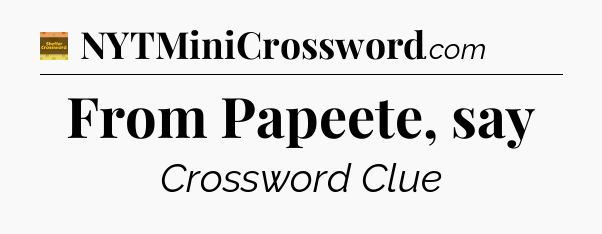From Papeete, say crossword clue Eugene Sheffer