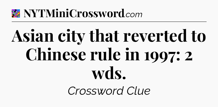 Asian city that reverted to Chinese rule in 1997: 2 wds Crossword Clue