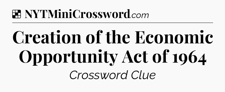 Solution: Creation of the Economic Opportunity Act of 1964 - NYT Crossword