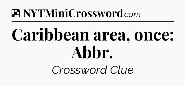 Solution: Caribbean area, once: Abbr - NYT Crossword