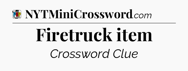 Firetruck item Crossword Clue
