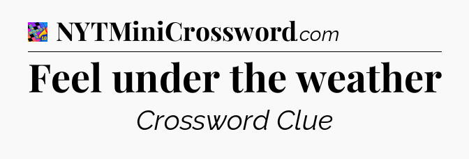 Feel under the weather Crossword Clue