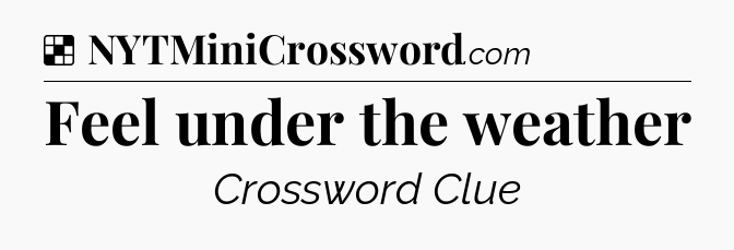Solution: Feel under the weather - NYT Crossword