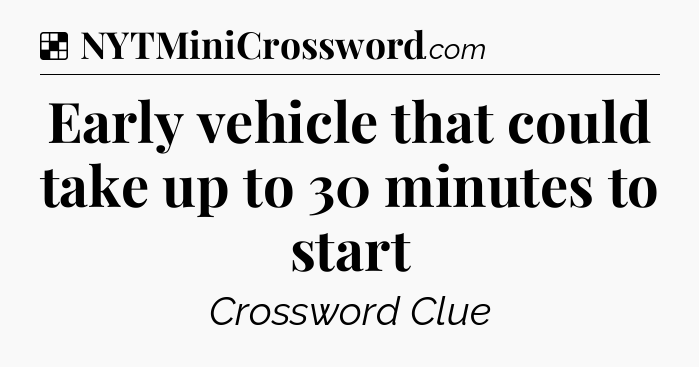Solution: Early vehicle that could take up to 30 minutes to start - NYT Crossword