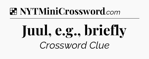 Solution: Juul, e.g., briefly - NYT Crossword