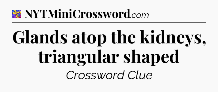 Glands atop the kidneys, triangular shaped Codycross