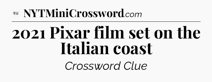 2021 Pixar film set on the Italian coast - WSJ Crossword