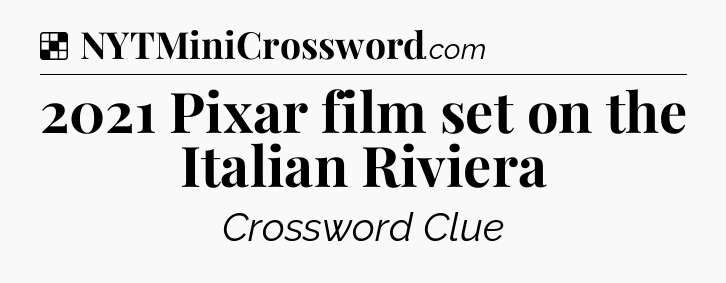 Solution: 2021 Pixar film set on the Italian Riviera - NYT Crossword