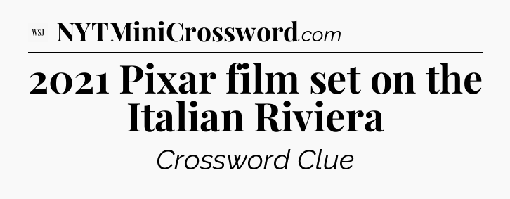 2021 Pixar film set on the Italian Riviera - WSJ Crossword