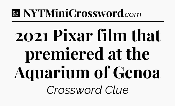 2021 Pixar film that premiered at the Aquarium of Genoa - LA Times Crossword