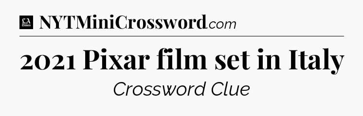2021 Pixar film set in Italy - LA Times Crossword