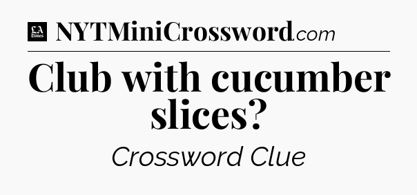 Club with cucumber slices - LA Times Crossword