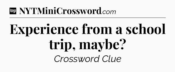 Experience from a school trip, maybe Crossword Clue