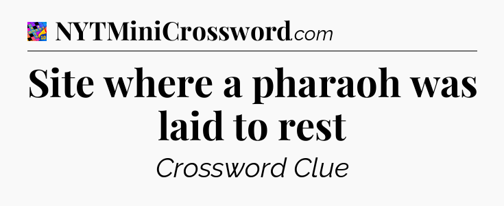 Site where a pharaoh was laid to rest Crossword Clue