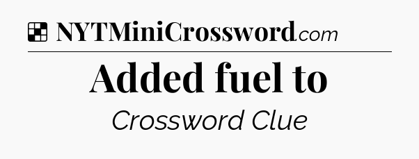 Solution: Added fuel to - NYT Crossword