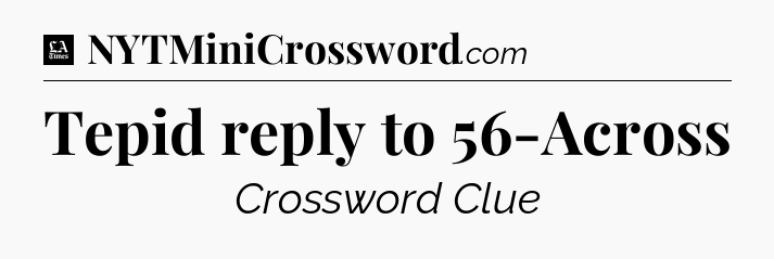 Tepid reply to 56-Across - LA Times Crossword