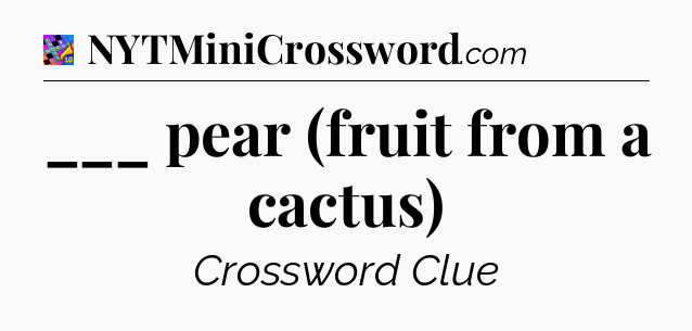 ___ pear (fruit from a cactus) Crossword Clue