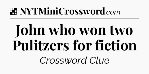 Solution: John who won two Pulitzers for fiction - NYT Crossword