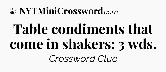 Table condiments that come in shakers: 3 wds - Daily Themed Classic Crossword