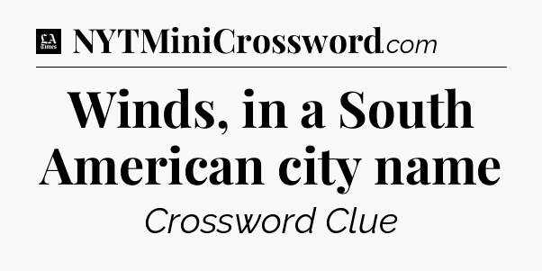Winds, in a South American city name - LA Times Crossword