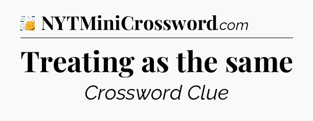 Treating as the same - 7 Little Words