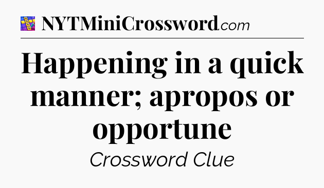 Happening in a quick manner; apropos or opportune Codycross