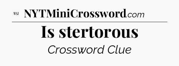 Is stertorous - WSJ Crossword