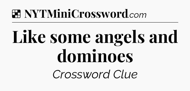 Solution: Like some angels and dominoes - NYT Crossword