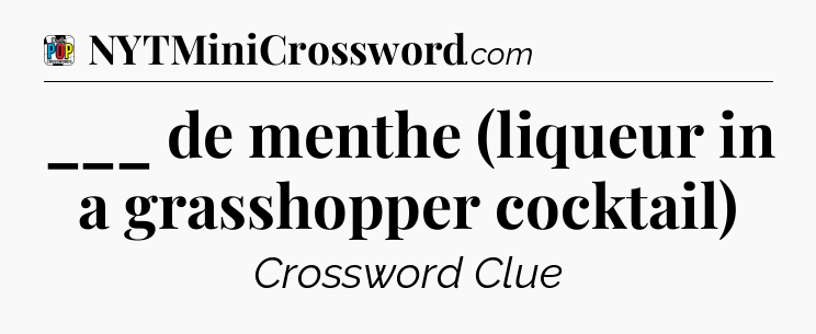 ___ de menthe (liqueur in a grasshopper cocktail) Crossword Clue
