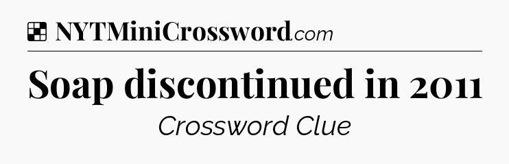 Solution: Soap discontinued in 2011 - NYT Crossword