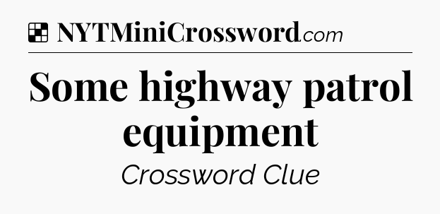 Solution: Some highway patrol equipment - NYT Crossword